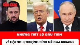 Những tiết lộ đầu tiên về hội nghị thượng đỉnh Mỹ - Nga - Ukraine