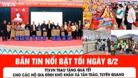 Bản tin tối ngày 8/2 của báo Tin tức và dân tộc sẽ có những nội dung chính sau đây.