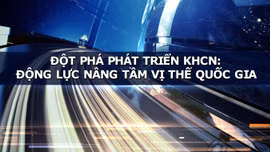 TIÊU ĐIỂM QUỐC TẾ: Đột phá phát triển KHCN - Động lực nâng tầm vị thế quốc gia