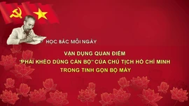 Học Bác mỗi ngày: Vận dụng quan điểm 'phải khéo dùng cán bộ' của Chủ tịch Hồ Chí Minh trong tinh gọn bộ máy