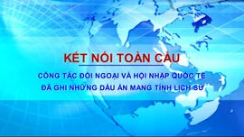 Công tác đối ngoại và hội nhập quốc tế đã ghi những dấu ấn mang tính lịch sử