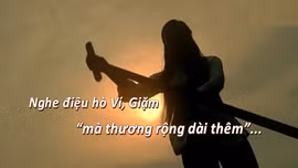 Thông điệp lịch sử: Nghe điệu hò Ví, Giặm 'mà thương rộng dài thêm'
