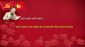Học Bác mỗi ngày: Mùa Xuân của niềm tin và quyết tâm hành động