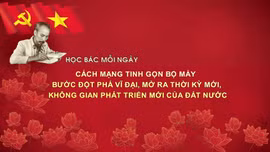 Học Bác mỗi ngày: Cách mạng tinh gọn bộ máy - Bước đột phá vĩ đại