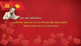 Học Bác mỗi ngày: Kiểm tra, giám sát có vai trò đặc biệt quan trọng trong công tác xây dựng Đảng