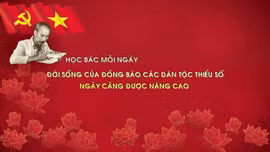 Học Bác mỗi ngày: Đời sống của đồng bào các dân tộc thiểu số ngày càng được nâng cao
