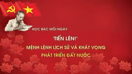 Học Bác mỗi ngày: 'Tiến lên!' - mệnh lệnh lịch sử và khát vọng phát triển đất nước