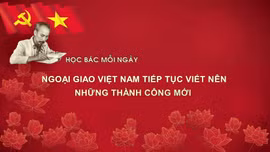 Học Bác mỗi ngày: Ngoại giao Việt Nam tiếp tục viết nên những thành công mới