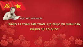 Học Bác mỗi ngày: 'Đảng ta toàn tâm toàn lực phục vụ nhân dân, phụng sự tổ quốc'