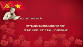 Học Bác mỗi ngày: Xây dựng 'đường băng thể chế' để đất nước 'cất cánh', 'vươn mình'