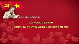 Học Bác mỗi ngày: Đối ngoại Việt Nam trong kỷ nguyên vươn mình của dân tộc