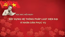 Học Bác mỗi ngày: Xây dựng hệ thống pháp luật hiện đại vì nhân dân phục vụ