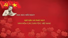 Học Bác mỗi ngày: Giữ gìn và phát huy văn hóa các dân tộc Việt Nam