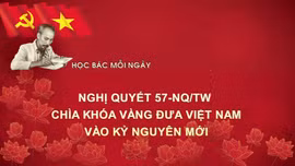 Học Bác mỗi ngày: Nghị quyết 57-NQ/TW - chìa khóa vàng đưa Việt Nam vào kỷ nguyên mới