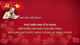 Học Bác mỗi ngày: Phát triển kinh tế tư nhân góp phần làm giàu cho bản thân, xây dựng đất nước hùng cường và thịnh vượng