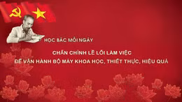 Học Bác mỗi ngày: Chấn chỉnh lề lối làm việc để vận hành bộ máy khoa học, thiết thực, hiệu quả