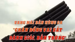 Thông điệp lịch sử: Vang mãi bản hùng ca 'chân đồng vai sắt, đánh giỏi, bắn trúng'