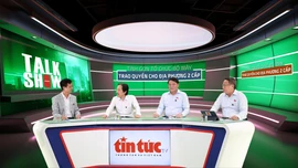 Talkshow: Tinh gọn tổ chức bộ máy - Trao quyền cho địa phương 2 cấp