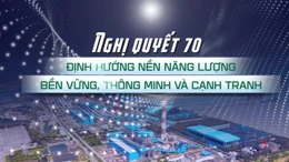 Nghị quyết 70: Định hướng nền năng lượng bền vững, thông minh và cạnh tranh