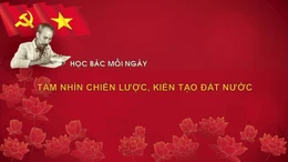 Học Bác mỗi ngày: Tầm nhìn chiến lược, kiến tạo đất nước