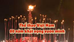 Thông điệp lịch sử: Thể thao Việt Nam - 80 năm khát vọng vươn mình