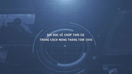 Thông điệp lịch sử: Bài học về chớp thời cơ trong Cách mạng Tháng Tám 1945