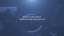 Thông điệp lịch sử: Bài học về chớp thời cơ trong Cách mạng Tháng Tám 1945