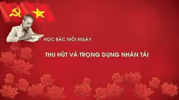 Học Bác mỗi ngày: Thu hút và trọng dụng nhân tài