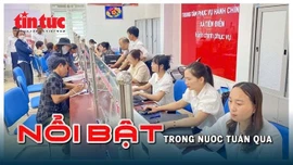 Nổi bật tuần qua: Chính quyền địa phương 2 cấp vận hành thông suốt, Hà Nội công bố điểm thi vào lớp 10
