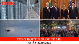 Tổng hợp tin quốc tế 24h - Ngày 22/05/2026