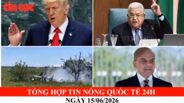 Tổng hợp tin nóng quốc tế 24h - Ngày 15/6/2026