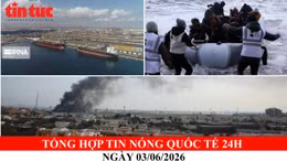Tổng hợp tin nóng quốc tế 24h - Ngày 3/6/2026