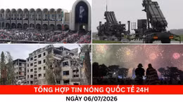 Tổng hợp tin nóng quốc tế 24h - Ngày 6/7/2026