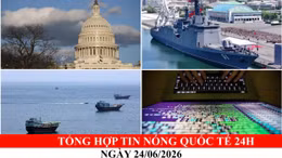 Tổng hợp tin nóng quốc tế 24h - Ngày 24/06/2026