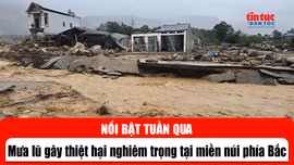 Tin tức TV nổi bật tuần qua: Mưa lũ gây thiệt hại nghiêm trọng tại miền núi phía Bắc
