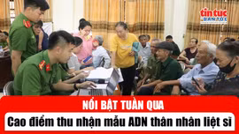 Tin tức TV nổi bật tuần qua: Cao điểm thu nhận mẫu ADN thân nhân liệt sĩ