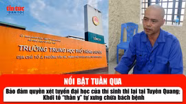 Tin tức TV nổi bật tuần qua: Bảo đảm quyền xét tuyển đại học của thí sinh thi lại tại Tuyên Quang; Khởi tố 'thần y' tự xưng chữa bách bệnh