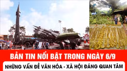 Bản tin nổi bật ngày 6/9: Những vấn đề Văn hóa - Xã hội đáng quan tâm