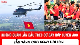 Không quân lần đầu treo cờ bay hợp luyện A80 sẵn sàng cho ngày hội lớn