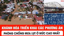 Khánh Hòa triển khai các phương án phòng chống mưa lụt ở mức cao nhất