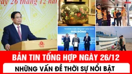 Bản tin tổng hợp ngày 26/12 - Những vấn đề thời sự nổi bật