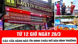 Từ 12 giờ ngày 26/3, các cửa hàng Bảo Tín Minh Châu mở bán bình thường
