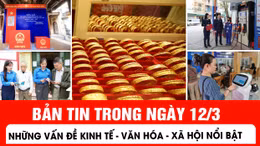 Những thông tin kinh tế - văn hoá - xã hội nổi bật ngày 12/3