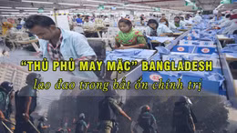 Tin tức TV: 'Thủ phủ may mặc' Bangladesh lao đao trong bất ổn chính trị