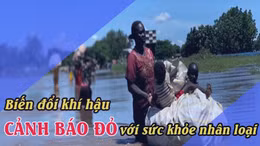 Biến đổi khí hậu - Cảnh báo đỏ với sức khoẻ nhân loại