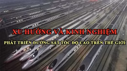 Tin tức TV: Xu hướng và kinh nghiệm phát triển đường sắt tốc độ cao trên thế giới