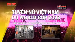 Tin tức TV: Tuyển nữ lần đầu dự World Cup; Xếp hàng xuyên đêm xin học cho con