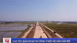 Cao tốc gián đoạn thi công vì một hộ dân cản trở