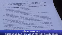 Gần 83.500 đơn vị chậm đóng bảo hiểm với số tiền hơn 5.380 tỷ đồng