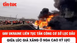 UAV Ukraine liên tục tấn công cơ sở lọc dầu giữa lúc giá xăng ở Nga cao kỉ lục